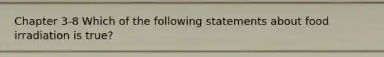 Chapter 3-8 Which of the following statements about food irradiation is true?