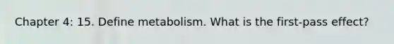 Chapter 4: 15. Define metabolism. What is the first-pass effect?