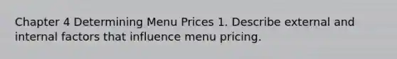 Chapter 4 Determining Menu Prices 1. Describe external and internal factors that influence menu pricing.