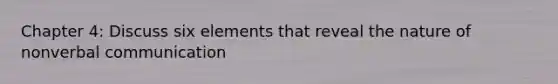 Chapter 4: Discuss six elements that reveal the nature of nonverbal communication