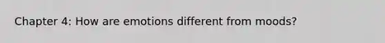 Chapter 4: How are emotions different from moods?