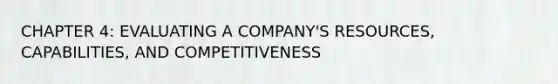 CHAPTER 4: EVALUATING A COMPANY'S RESOURCES, CAPABILITIES, AND COMPETITIVENESS