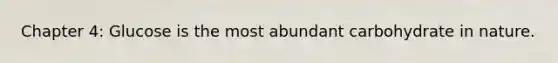 Chapter 4: Glucose is the most abundant carbohydrate in nature.