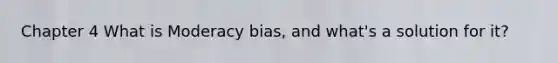 Chapter 4 What is Moderacy bias, and what's a solution for it?