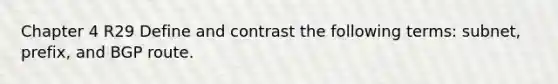 Chapter 4 R29 Define and contrast the following terms: subnet, prefix, and BGP route.