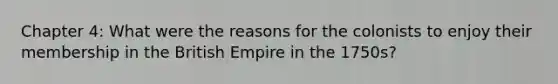 Chapter 4: What were the reasons for the colonists to enjoy their membership in the British Empire in the 1750s?