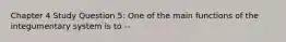 Chapter 4 Study Question 5: One of the main functions of the integumentary system is to --