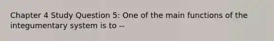 Chapter 4 Study Question 5: One of the main functions of the integumentary system is to --