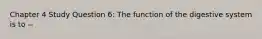 Chapter 4 Study Question 6: The function of the digestive system is to --