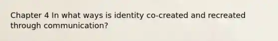 Chapter 4 In what ways is identity co-created and recreated through communication?