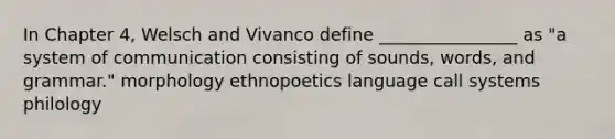 In Chapter 4, Welsch and Vivanco define ________________ as "a system of communication consisting of sounds, words, and grammar." morphology ethnopoetics language call systems philology