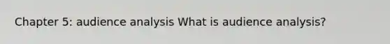 Chapter 5: audience analysis What is audience analysis?