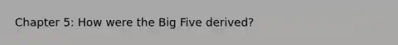 Chapter 5: How were the Big Five derived?