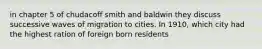 in chapter 5 of chudacoff smith and baldwin they discuss successive waves of migration to cities. In 1910, which city had the highest ration of foreign born residents