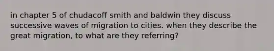 in chapter 5 of chudacoff smith and baldwin they discuss successive waves of migration to cities. when they describe the great migration, to what are they referring?