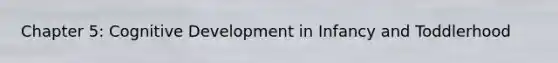 Chapter 5: Cognitive Development in Infancy and Toddlerhood