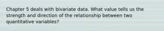 Chapter 5 deals with bivariate data. What value tells us the strength and direction of the relationship between two quantitative variables?