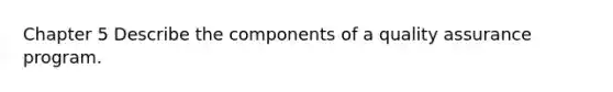 Chapter 5 Describe the components of a quality assurance program.