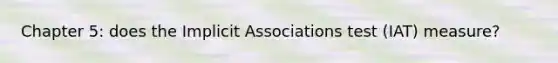 Chapter 5: does the Implicit Associations test (IAT) measure?