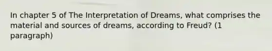 In chapter 5 of The Interpretation of Dreams, what comprises the material and sources of dreams, according to Freud? (1 paragraph)