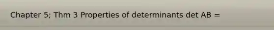 Chapter 5; Thm 3 Properties of determinants det AB =