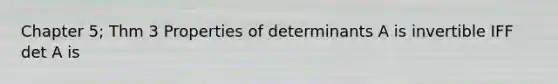 Chapter 5; Thm 3 Properties of determinants A is invertible IFF det A is