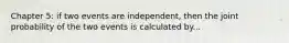 Chapter 5: if two events are independent, then the joint probability of the two events is calculated by...