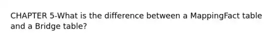 CHAPTER 5-What is the difference between a MappingFact table and a Bridge table?