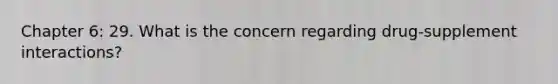 Chapter 6: 29. What is the concern regarding drug-supplement interactions?