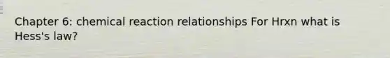 Chapter 6: chemical reaction relationships For Hrxn what is Hess's law?