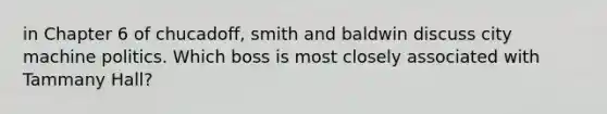 in Chapter 6 of chucadoff, smith and baldwin discuss city machine politics. Which boss is most closely associated with Tammany Hall?