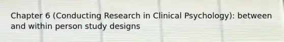 Chapter 6 (Conducting Research in Clinical Psychology): between and within person study designs