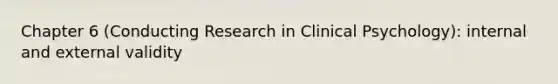 Chapter 6 (Conducting Research in Clinical Psychology): internal and external validity