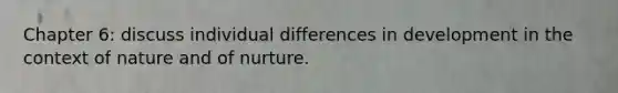 Chapter 6: discuss individual differences in development in the context of nature and of nurture.