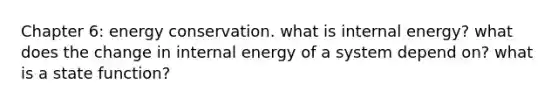 Chapter 6: energy conservation. what is internal energy? what does the change in internal energy of a system depend on? what is a state function?