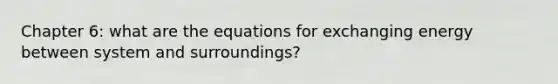 Chapter 6: what are the equations for exchanging energy between system and surroundings?