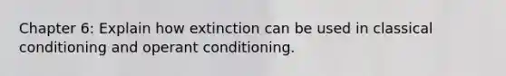 Chapter 6: Explain how extinction can be used in classical conditioning and operant conditioning.