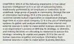 CHAPTER 6: Which of the following statements is true about business intelligence? A) It is an act of outsourcing tasks, traditionally performed by an employee or contractor, to an undefined, large group of people or community, through the use of information technology. B) It is the process by which a customer-owned mutual organization or cooperative changes legal form to a joint stock company. C) It is the use of information systems to gather and analyze information from internal and external sources in order to make better business decisions. D) It is an organization's process of defining its strategy, or direction, and making decisions on allocating its resources to pursue this strategy, including its capital and people. E) It is the use of human resources to gather and analyze information from external sources in order to make better business decisions.