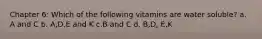 Chapter 6: Which of the following vitamins are water soluble? a. A and C b. A,D,E and K c.B and C d. B,D, E,K