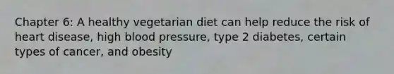 Chapter 6: A healthy vegetarian diet can help reduce the risk of heart disease, high blood pressure, type 2 diabetes, certain types of cancer, and obesity