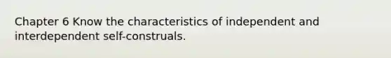 Chapter 6 Know the characteristics of independent and interdependent self-construals.