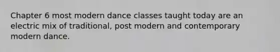 Chapter 6 most modern dance classes taught today are an electric mix of traditional, post modern and contemporary modern dance.