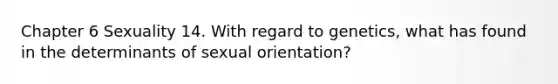 Chapter 6 Sexuality 14. With regard to genetics, what has found in the determinants of sexual orientation?