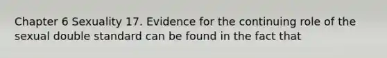 Chapter 6 Sexuality 17. Evidence for the continuing role of the sexual double standard can be found in the fact that