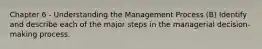 Chapter 6 - Understanding the Management Process (B) Identify and describe each of the major steps in the managerial decision-making process.