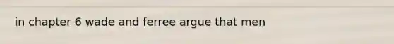 in chapter 6 wade and ferree argue that men