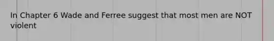 In Chapter 6 Wade and Ferree suggest that most men are NOT violent