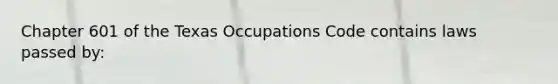 Chapter 601 of the Texas Occupations Code contains laws passed by: