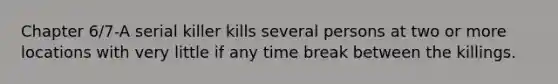 Chapter 6/7-A serial killer kills several persons at two or more locations with very little if any time break between the killings.