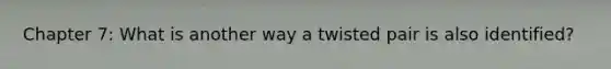 Chapter 7: What is another way a twisted pair is also identified?